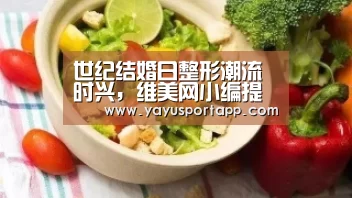 世纪结婚日整形潮流时兴,维美网小编提醒要谨慎“亚娱体育”(图1) 亚娱体育体育官网