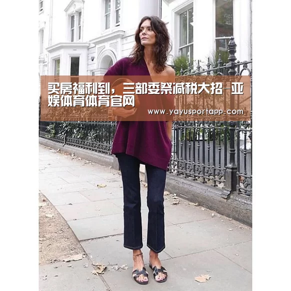 买房福利到,三部委祭减税大招-亚娱体育体育官网(图2) 亚娱体育