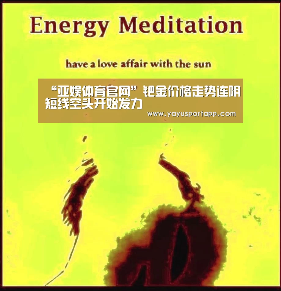 “亚娱体育官网”钯金价格走势连阴短线空头开始发力(图1) 亚娱体育