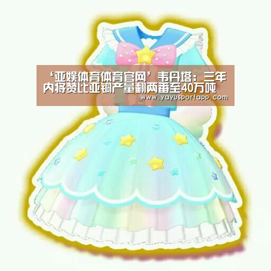 ‘亚娱体育体育官网’韦丹塔:三年内将赞比亚铜产量翻两番至40万吨(图1) 亚娱体育体育官网