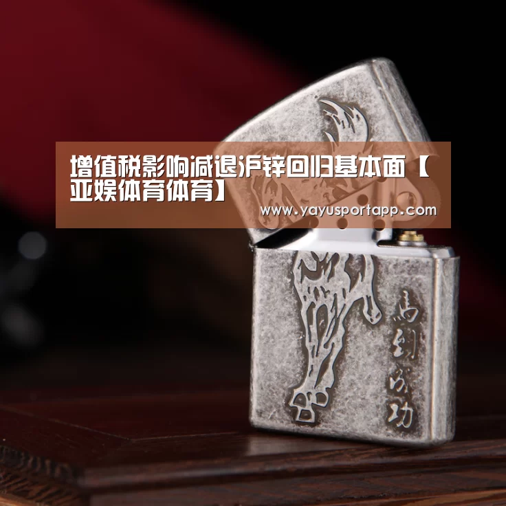 增值税影响减退沪锌回归基本面【亚娱体育体育】(图1) 亚娱体育体育