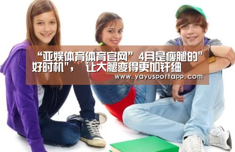 “亚娱体育体育官网”4月是瘦腿的好时机, 让大腿变得更加纤细(图1) 亚娱体育体育官网